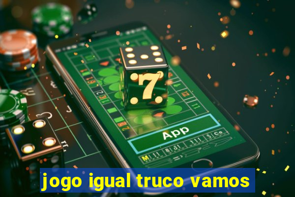 jogo igual truco vamos